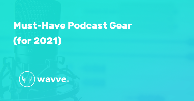 Must-Have Podcast Gear (for 2021)