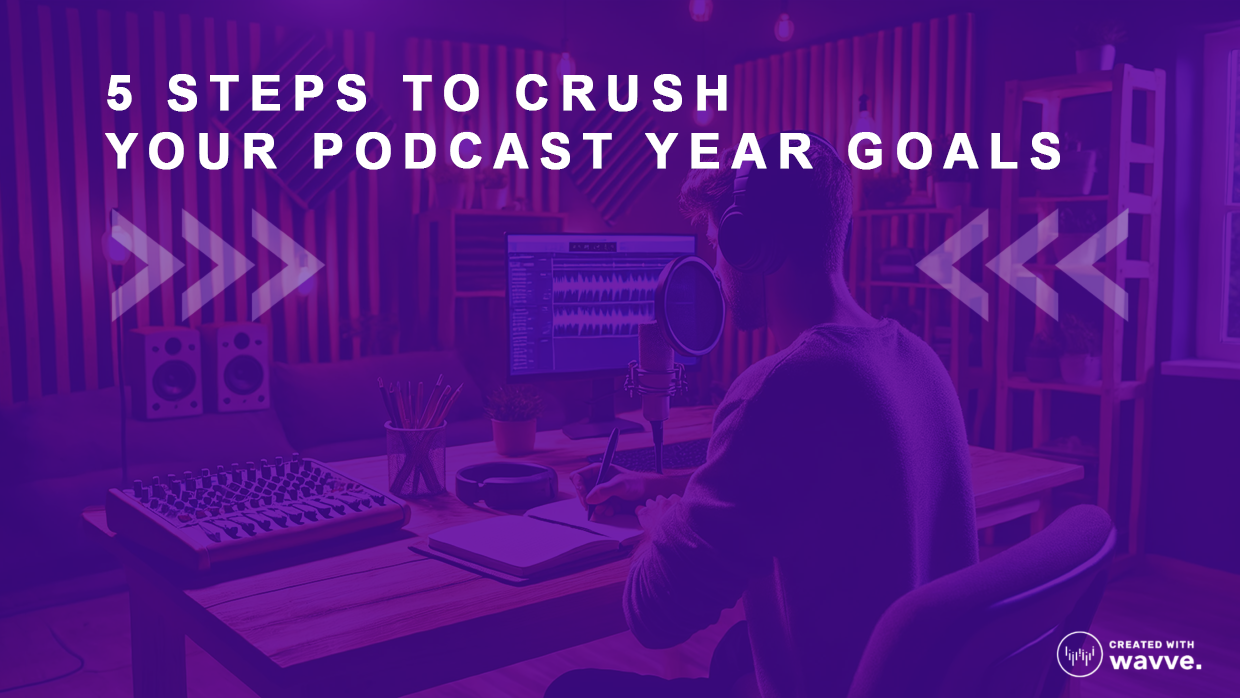 5 steps to crush your podcast year goals with Wavve